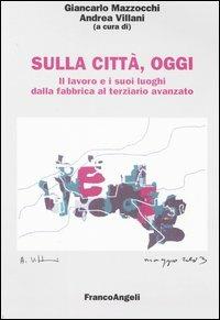 Sulla città, oggi. Vol. 4: Il lavoro e i suoi luoghi dalla fabbrica al terziario avanzato.  - Libro Franco Angeli 2003, Università-Economia | Libraccio.it