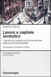 Lavoro e capitale simbolico. Una ricerca empirica sul lavoro operaio nella sociatà post-fordista - Federico Chicchi - Libro Franco Angeli 2003, Sociologia del lavoro-Teorie e ricerche | Libraccio.it