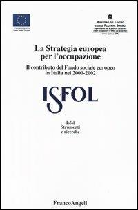 La strategia europea per l'occupazione. Il contributo del Fondo sociale europeo in Italia nel 2000-2002  - Libro Franco Angeli 2003, Istituto sviluppo formaz. professionale | Libraccio.it