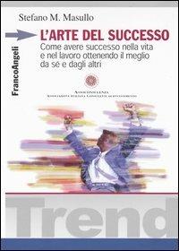 L' arte del successo. Come ottenere successo nella vita e nel lavoro ottenendo il meglio da sé e dagli altri - Stefano M. Masullo - Libro Franco Angeli 2003, Trend | Libraccio.it