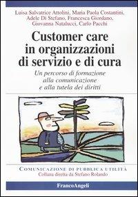 Customer care in organizzazioni di servizio e cura. Un percorso di formazione alla comunicazione e alla tutela dei diritti  - Libro Franco Angeli 2003, Comunicazione di pubblica utilità | Libraccio.it