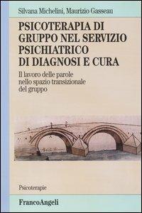 Psicoterapia di gruppo nel servizio psichiatrico di diagnosi e cura. Il lavoro delle parole nello spazio transizionale del gruppo - Silvana Michelini, Maurizio Gasseau - Libro Franco Angeli 2009, Psicoterapie | Libraccio.it