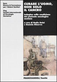 Curare l'uomo, non solo il cancro. Indagine sulla condizione del paziente oncologico anziano  - Libro Franco Angeli 2003, Sanità | Libraccio.it