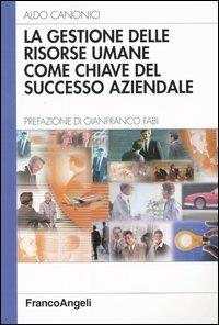 La gestione delle risorse umane come chiave del successo aziendale - Aldo Canonici - Libro Franco Angeli 2005, Azienda moderna | Libraccio.it