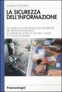 La sicurezza dell'informazione. Dal sistema di gestione alla sicurezza dei sistemi informatici. Le norme BS 7799-2 e ISO/IEC 15408 (Common Criteria) - Ioanis Tsiouras - Libro Franco Angeli 2004, Azienda moderna | Libraccio.it