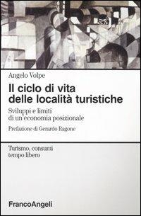 Il ciclo di vita delle località turistiche. Sviluppi e limiti di un'economia posizionale - Angelo Volpe - Libro Franco Angeli 2004, Turismo, consumi, tempo libero | Libraccio.it
