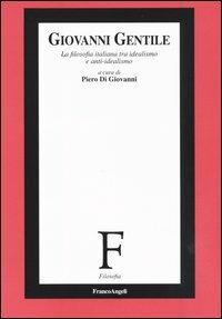 Giovanni Gentile. La filosofia italiana tra idealismo e anti-idealismo  - Libro Franco Angeli 2004, Filosofia | Libraccio.it