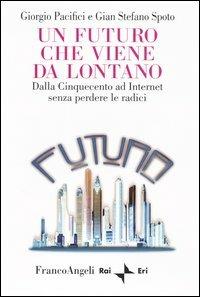 Un futuro che viene da lontano. Dalla Cinquecento ad Internet senza perdere le radici - Giorgio Pacifici, Gian Stefano Spoto - Libro Franco Angeli 2003, La società. Saggi | Libraccio.it