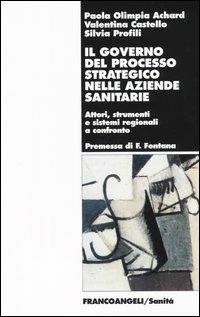 Il governo del processo strategico nelle aziende sanitari. Attori, strumenti e sistemi regionali a confronto - Paola O. Achard, Valentina Castello, Silvia Profili - Libro Franco Angeli 2007, Sanità | Libraccio.it