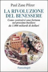 La rivoluzione del benessere. Come costruirsi una fortuna nel prossimo business da 1000 miliardi di dollari - Paul Z. Pilzer - Libro Franco Angeli 2004, La società industriale e postind.-Saggi | Libraccio.it