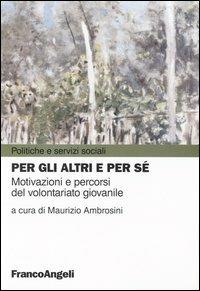 Per gli altri e per sé. Motivazioni e percorsi del volontariato giovanile  - Libro Franco Angeli 2008, Politiche e servizi sociali | Libraccio.it