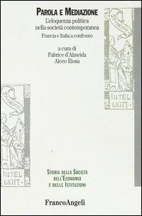 Parola e mediazione. L'eloquenza politica nella società contemporanea. Francia e Italia a confronto - Fabrice de Almeida, Alceo Riosa - Libro Franco Angeli 2003, Storia della società, dell'econom. e ist. | Libraccio.it