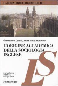 L' origine accademica della sociologia inglese - Giampaolo Catelli, Anna Maria Musmeci - Libro Franco Angeli 2006, Laboratorio sociologico | Libraccio.it