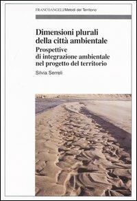 Dimensioni plurali della città ambientale. Prospettive d'integrazione ambientale nel progetto del territorio - Silvia Serreli - Libro Franco Angeli 2003, Metodi del territorio | Libraccio.it