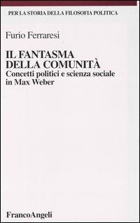 Il fantasma della comunità. Concetti politici e scienza sociale in Max Weber - Furio Ferraresi - Libro Franco Angeli 2003, Per la storia della filosofia politica | Libraccio.it