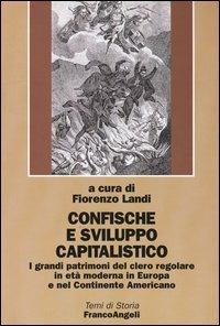 Confische e sviluppo capitalistico. I grandi patrimoni del clero regolare in età moderna in Europa e nel continente americano  - Libro Franco Angeli 2004, Temi di storia | Libraccio.it