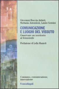 Comunicazione e luoghi del vissuto. Osservare un territorio al femminile - Giovanni Boccia Artieri, Stefania Antonioni, Laura Gemini - Libro Franco Angeli 2003, Consumo comunicazione innovazione. Testi | Libraccio.it