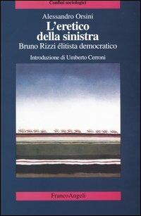 L' eretico della sinistra. Bruno Rizzi, élitista democratico - Alessandro Orsini - Libro Franco Angeli 2004, Confini sociologici | Libraccio.it