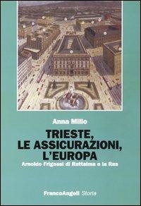 Trieste, le assicurazioni, l'Europa. Arnoldo Frigessi di Rattalma e la Ras - Anna Millo - Libro Franco Angeli 2005, Storia-Studi e ricerche | Libraccio.it