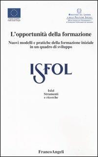L' opportunità della formazione. Nuovi modelli e pratiche della formazione iniziale in un quadro di sviluppo  - Libro Franco Angeli 2004, Istituto sviluppo formaz. professionale | Libraccio.it