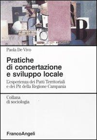 Pratiche di concertazione e sviluppo locale. L'esperienza dei Patti Territoriali e dei Pit della Regione Campania - Paola De Vivo - Libro Franco Angeli 2004, Sociologia | Libraccio.it