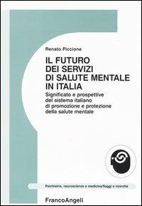 Il futuro dei servizi mentali in Italia. Significato e prospettive del sistema italiano di promozione e protezione della salute mentale - Renato Piccione - Libro Franco Angeli 2004, Psichiatria, neuroscienze e medicina | Libraccio.it