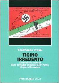 Ticino irredento. La frontiera contesa. Dalla battaglia culturale dell'«Adula» ai piani d'invasione - Ferdinando Crespi - Libro Franco Angeli 2005, Storia-Studi e ricerche | Libraccio.it