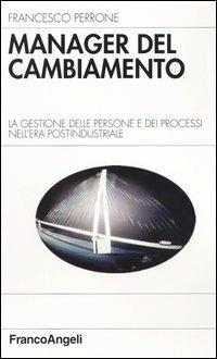 Manager del cambiamento. La gestione delle persone e dei processi nell'era post-industriale - Francesco Perrone - Libro Franco Angeli 2008, Azienda moderna | Libraccio.it