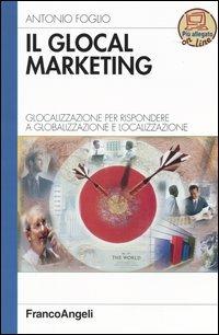 Il glocal marketing. Glocalizzazione per rispondere a globalizzazione e localizzazione - Antonio Foglio - Libro Franco Angeli 2004, Azienda moderna | Libraccio.it