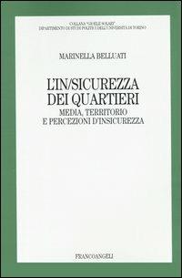 L' in/sicurezza dei quartieri. Media, territorio e persecuzioni d'insicurezza - Marinella Belluati - Libro Franco Angeli 2004, Gioele Solari. Dip. st. pol. Univ. To | Libraccio.it