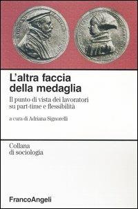 L' altra faccia della medaglia. Il punto di vista dei lavoratori su part-time e flessibilità  - Libro Franco Angeli 2006, Sociologia | Libraccio.it