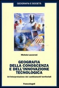 Geografia della conoscenza e dell'innovazione tecnologica. Un'interpretazione dei cambiamenti terriroriali - Michela Lazzeroni - Libro Franco Angeli 2004, Geografia e società | Libraccio.it