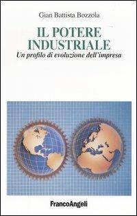 Il potere industriale. Un profilo di evoluzione dell'impresa - G. Battista Bozzola - Libro Franco Angeli 2004, La società industriale e postind.-Saggi | Libraccio.it