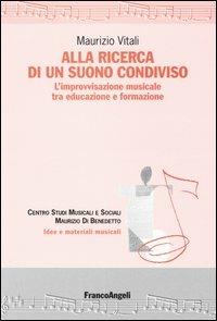 Alla ricerca di un suono condiviso. L'improvvisazione musicale tra educazione e formazione - Maurizio Vitali - Libro Franco Angeli 2015, Idee e materiali musicali | Libraccio.it