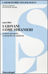 I giovani come stranieri. Cultura giovanile e consumo di sostanze - Luca Mori - Libro Franco Angeli 2011, Ricerca empirica ed intervento sociale | Libraccio.it