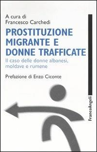 Prostituzione migrante e donne trafficate. Il caso delle donne albanesi, moldave e rumene  - Libro Franco Angeli 2006, Politiche migratorie | Libraccio.it