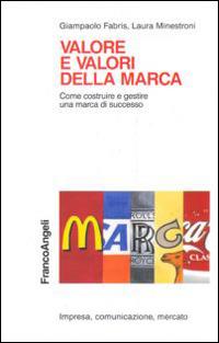 Valore e valori della marca. Come costruire e gestire una marca di successo - Giampaolo Fabris, Laura Minestroni - Libro Franco Angeli 2010, Impresa, comunicazione, mercato | Libraccio.it