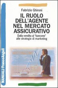 Il ruolo dell'agente nel mercato assicurativo. Dalla vendita al «bancone» alle strategie di marketing - Fabrizio Ghironi - Libro Franco Angeli 2004, Manuali | Libraccio.it