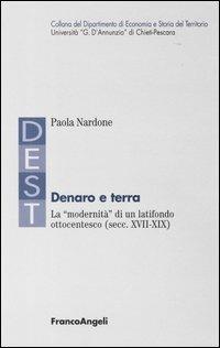 Denaro e terra. La «modernità» di un latifondo ottocentesco (secc. XVII-XIX) - Paola Nardone - Libro Franco Angeli 2004 | Libraccio.it