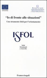 «Io di fronte alle situazioni». Uno strumento Isfol per l'orientamento  - Libro Franco Angeli 2004, Istituto sviluppo formaz. professionale | Libraccio.it