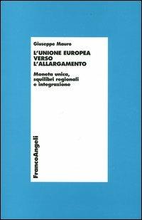 L' unione europea verso l'allargamento. Moneta unica, squilibri regionali e integrazione - Giuseppe Mauro - Libro Franco Angeli 2004, Economia - Monografie | Libraccio.it