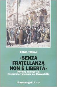 «Senza fratellanza non è libertà». Pacifico Valussi e la rivoluzione veneziana del Quarantotto - Fabio Tafuro - Libro Franco Angeli 2004, Storia-Studi e ricerche | Libraccio.it