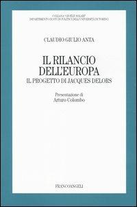 Il rilancio dell'Europa. Il progetto di Jacques Delors - Claudio G. Anta - Libro Franco Angeli 2004, Gioele Solari. Dip. st. pol. Univ. To | Libraccio.it