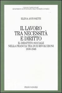 Il lavoro tra necessità e diritto. Il dibattito sociale nella Francia tra due rivoluzioni: 1830-1848 - Elena Antonetti - Libro Franco Angeli 2004, Gioele Solari. Dip. st. pol. Univ. To | Libraccio.it