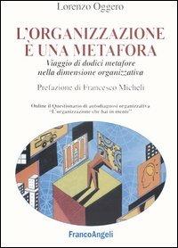 L' organizzazione è una metafora. Viaggio di dodici metafore nella dimensione organizzativa - Lorenzo Oggero - Libro Franco Angeli 2005, La società industriale e postind.-Saggi | Libraccio.it