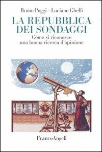 La Repubblica dei sondaggi. Come riconoscere una buona ricerca d'opinione - Bruno Poggi, Luciano Ghelfi - Libro Franco Angeli 2004, La società. Saggi | Libraccio.it