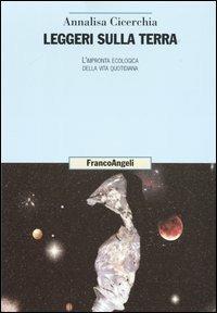 Leggeri sulla terra. L'impronta ecologica della vita quotidiana - Annalisa Cicerchia - Libro Franco Angeli 2006, Uomo, ambiente, sviluppo. Dibattito | Libraccio.it