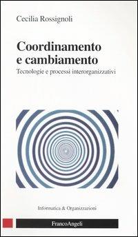 Coordinamento e cambiamento. Tecnologie e processi interorganizzativi - Cecilia Rossignoli - Libro Franco Angeli 2004, Informatica e organizzazioni | Libraccio.it