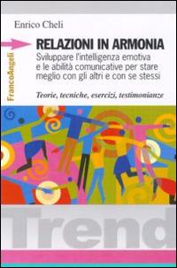 Relazioni in armonia. Sviluppare l'intelligenza emotiva e le abilità comunicative per stare meglio con gli altri e con se stessi. Teorie, tecniche, esercizi... - Enrico Cheli - Libro Franco Angeli 2016, Trend | Libraccio.it