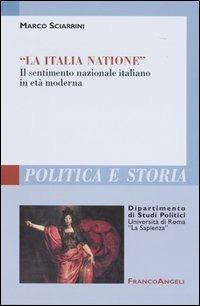 «La Italia Natione». Il sentimento nazionale italiano in età moderna - Marco Sciarrini - Libro Franco Angeli 2004, Polit. e storia.Dip.st.pol.Univ.La Sapien | Libraccio.it